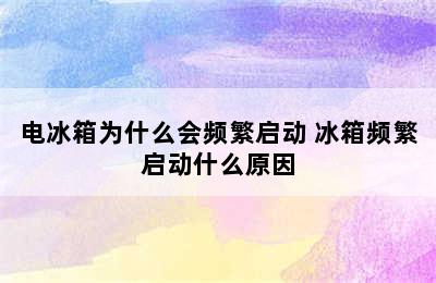 电冰箱为什么会频繁启动 冰箱频繁启动什么原因